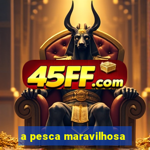 a pesca maravilhosa